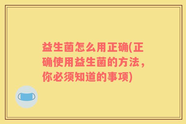 益生菌怎么用正确(正确使用益生菌的方法，你必须知道的事项)