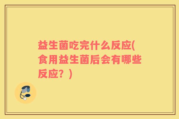 益生菌吃完什么反应(食用益生菌后会有哪些反应？)