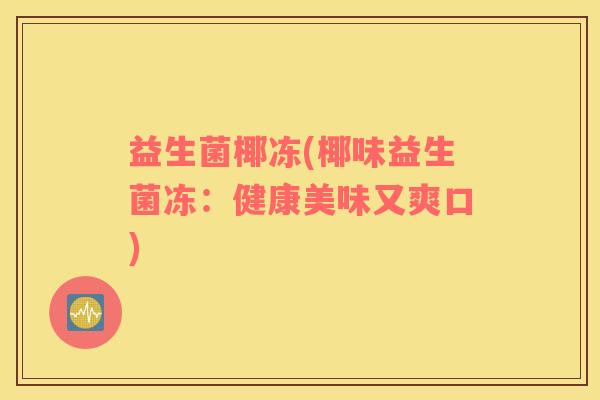 益生菌椰冻(椰味益生菌冻：健康美味又爽口)