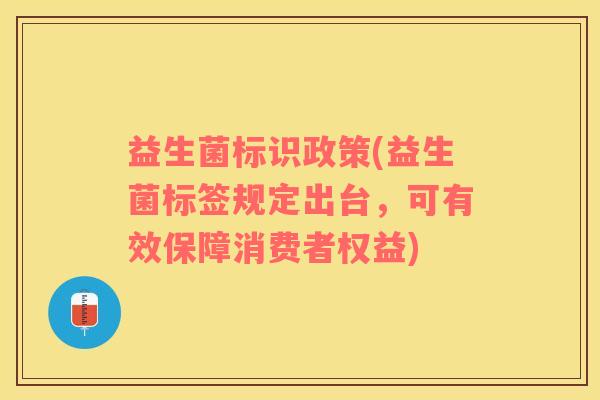 益生菌标识政策(益生菌标签规定出台，可有效保障消费者权益)