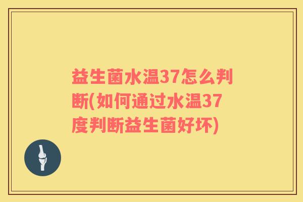 益生菌水温37怎么判断(如何通过水温37度判断益生菌好坏)