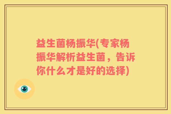 益生菌杨振华(专家杨振华解析益生菌，告诉你什么才是好的选择)