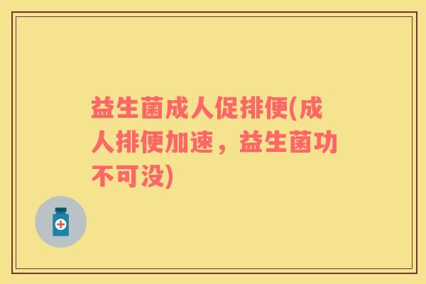 益生菌成人促排便(成人排便加速，益生菌功不可没)