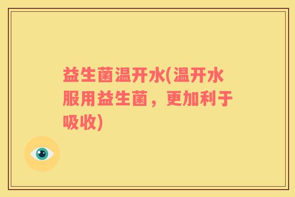 益生菌温开水(温开水服用益生菌，更加利于吸收)