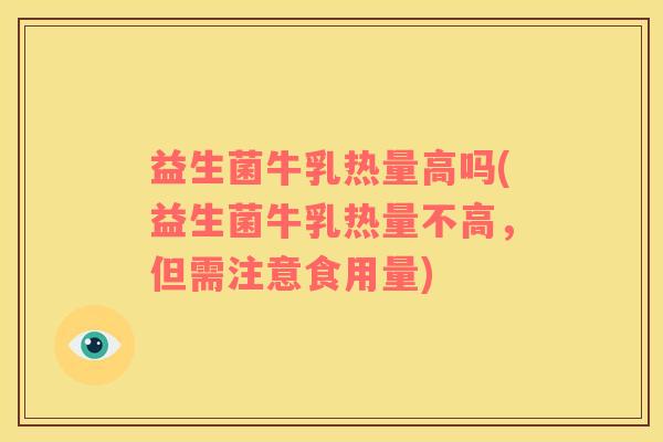 益生菌牛乳热量高吗(益生菌牛乳热量不高，但需注意食用量)