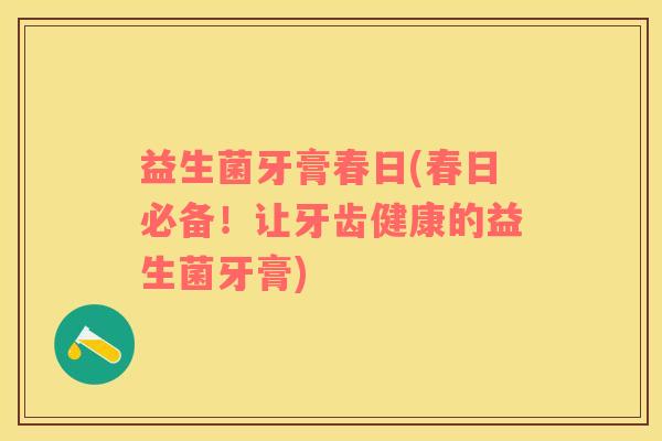 益生菌牙膏春日(春日必备！让牙齿健康的益生菌牙膏)