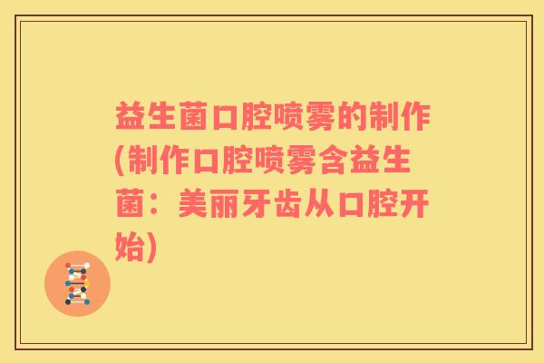 益生菌口腔喷雾的制作(制作口腔喷雾含益生菌：美丽牙齿从口腔开始)