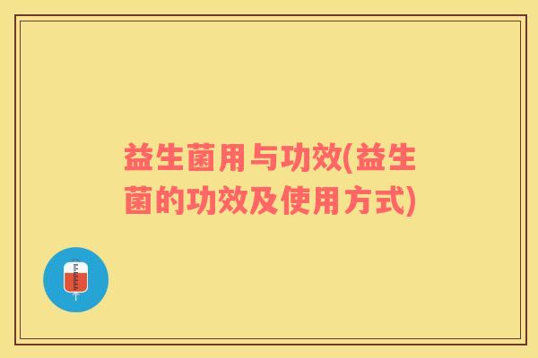 益生菌用与功效(益生菌的功效及使用方式)