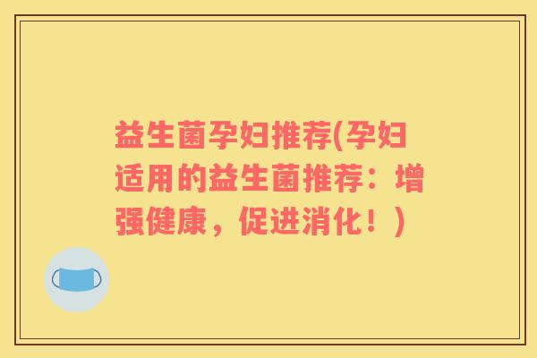 益生菌孕妇推荐(孕妇适用的益生菌推荐：增强健康，促进消化！)