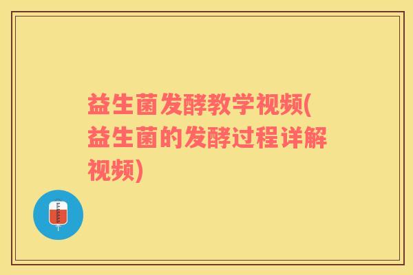 益生菌发酵教学视频(益生菌的发酵过程详解视频)