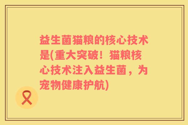 益生菌猫粮的核心技术是(重大突破！猫粮核心技术注入益生菌，为宠物健康护航)