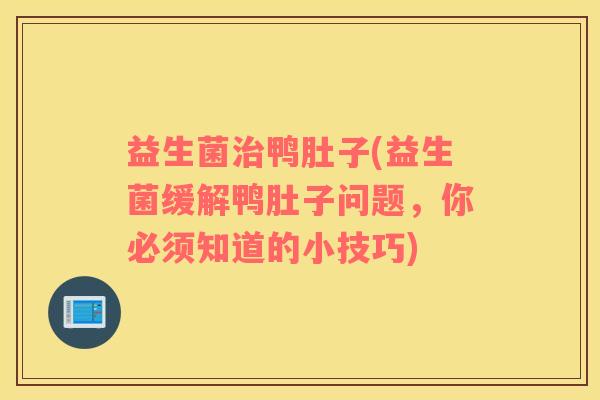 益生菌治鸭肚子(益生菌缓解鸭肚子问题，你必须知道的小技巧)
