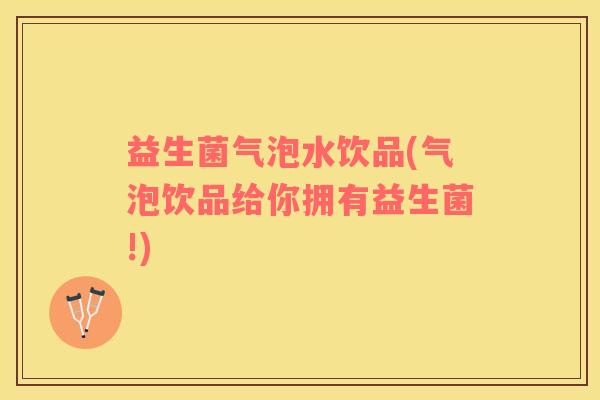 益生菌气泡水饮品(气泡饮品给你拥有益生菌!)
