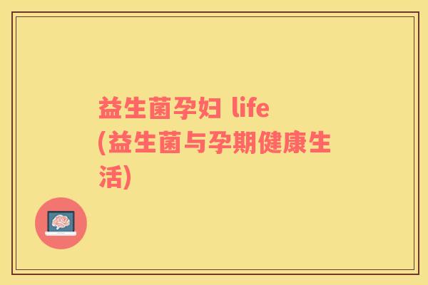 益生菌孕妇 life(益生菌与孕期健康生活)