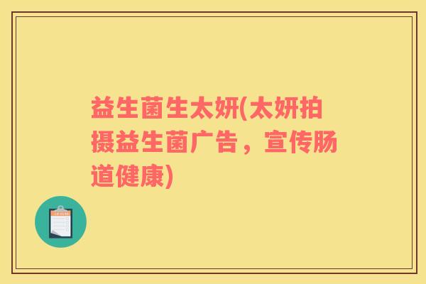 益生菌生太妍(太妍拍摄益生菌广告，宣传肠道健康)