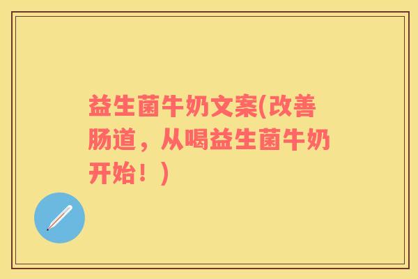 益生菌牛奶文案(改善肠道，从喝益生菌牛奶开始！)
