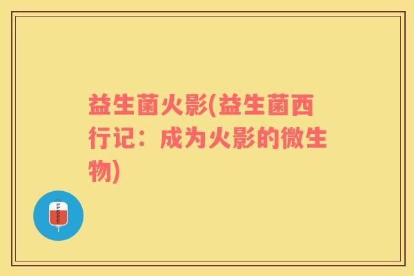 益生菌火影(益生菌西行记：成为火影的微生物)