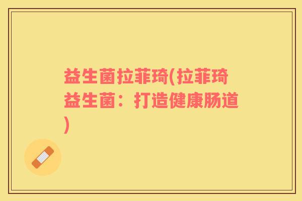 益生菌拉菲琦(拉菲琦益生菌：打造健康肠道)