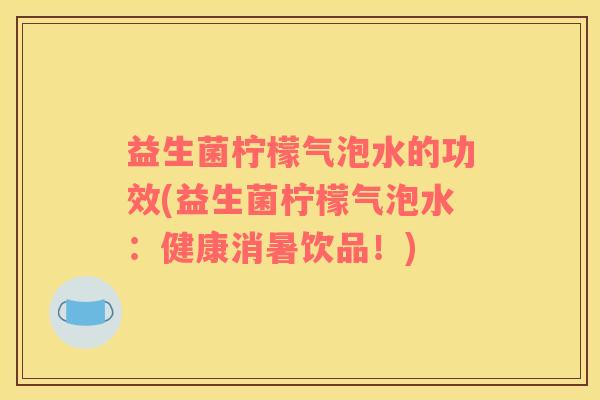 益生菌柠檬气泡水的功效(益生菌柠檬气泡水：健康消暑饮品！)