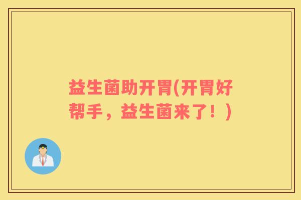 益生菌助开胃(开胃好帮手，益生菌来了！)