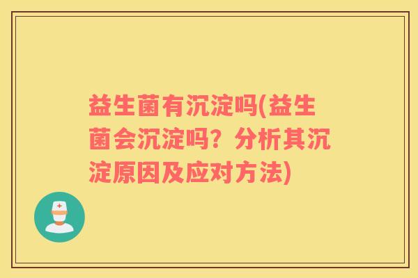 益生菌有沉淀吗(益生菌会沉淀吗？分析其沉淀原因及应对方法)