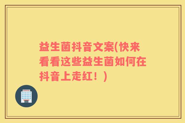 益生菌抖音文案(快来看看这些益生菌如何在抖音上走红！)
