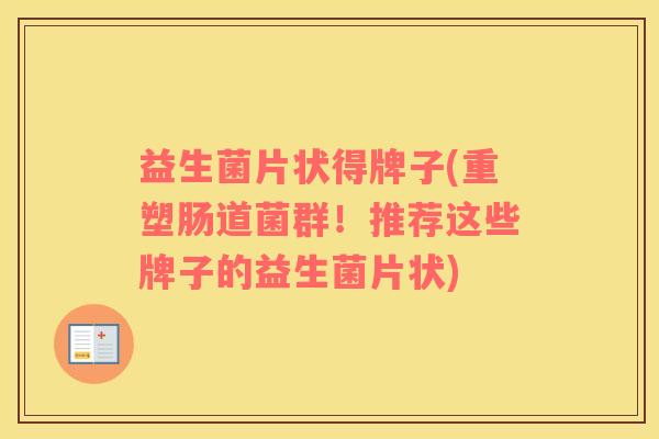 益生菌片状得牌子(重塑肠道菌群！推荐这些牌子的益生菌片状)