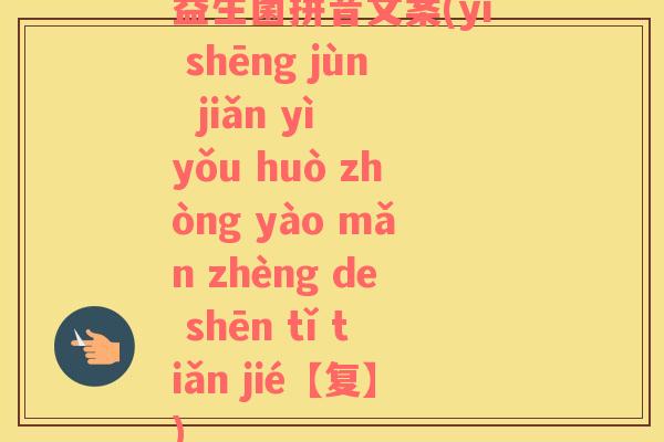 益生菌拼音文案(yì shēng jùn  jiǎn yì yǒu huò zhòng yào mǎn zhèng de shēn tǐ tiǎn jié【复】)