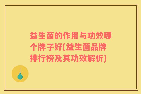 益生菌的作用与功效哪个牌子好(益生菌品牌排行榜及其功效解析)