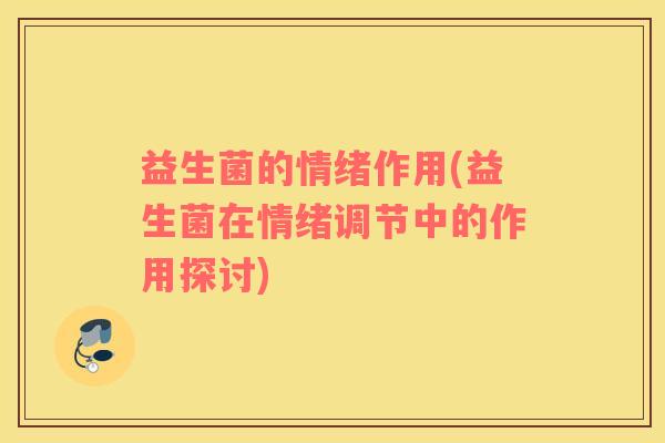 益生菌的情绪作用(益生菌在情绪调节中的作用探讨)