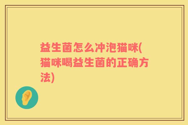 益生菌怎么冲泡猫咪(猫咪喝益生菌的正确方法)