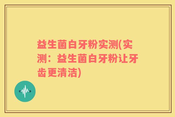 益生菌白牙粉实测(实测：益生菌白牙粉让牙齿更清洁)