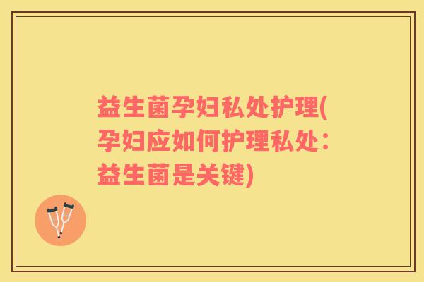 益生菌孕妇私处护理(孕妇应如何护理私处：益生菌是关键)