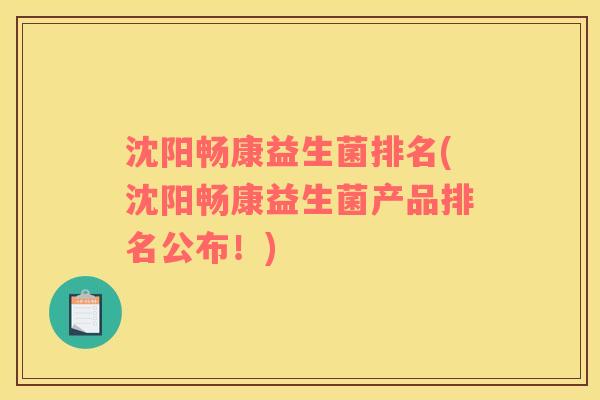 沈阳畅康益生菌排名(沈阳畅康益生菌产品排名公布！)