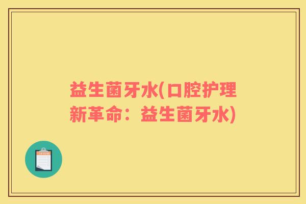 益生菌牙水(口腔护理新革命：益生菌牙水)