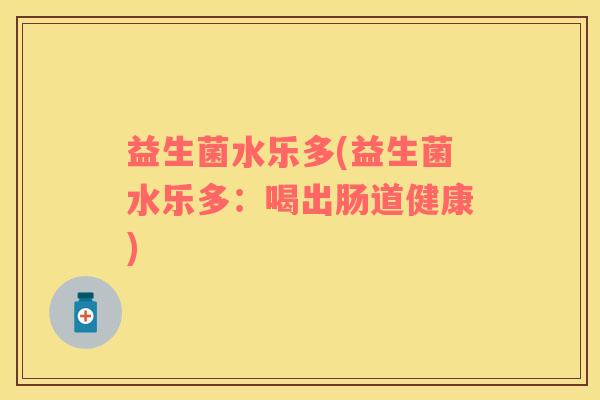 益生菌水乐多(益生菌水乐多：喝出肠道健康)