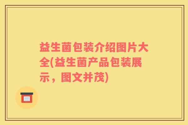 益生菌包装介绍图片大全(益生菌产品包装展示，图文并茂)