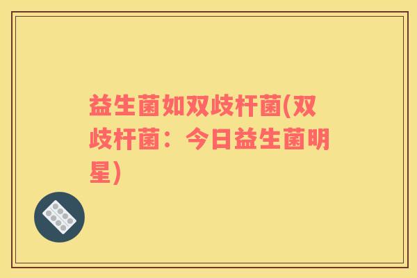 益生菌如双歧杆菌(双歧杆菌：今日益生菌明星)