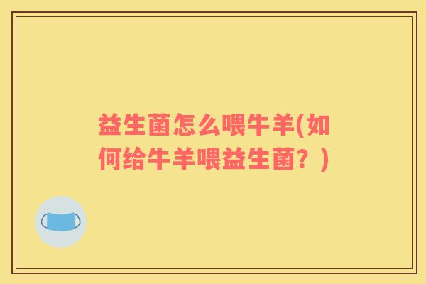 益生菌怎么喂牛羊(如何给牛羊喂益生菌？)