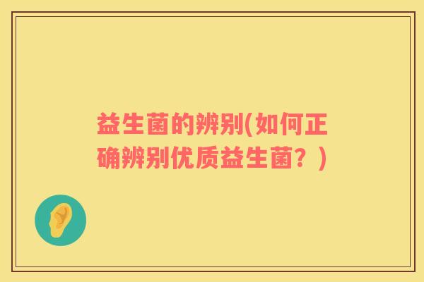 益生菌的辨别(如何正确辨别优质益生菌？)