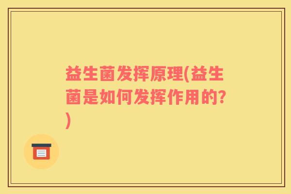 益生菌发挥原理(益生菌是如何发挥作用的？)