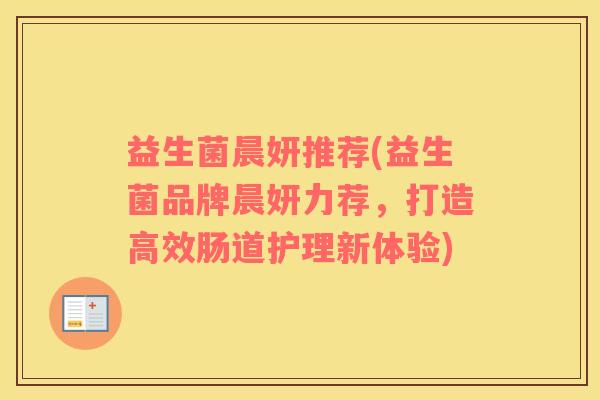 益生菌晨妍推荐(益生菌品牌晨妍力荐，打造高效肠道护理新体验)