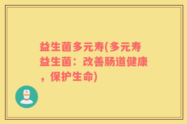 益生菌多元寿(多元寿益生菌：改善肠道健康，保护生命)