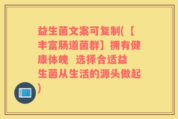 益生菌文案可复制(【丰富肠道菌群】拥有健康体魄  选择合适益生菌从生活的源头做起)