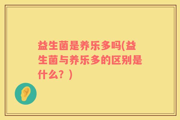 益生菌是养乐多吗(益生菌与养乐多的区别是什么？)