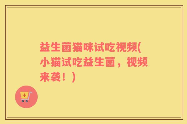 益生菌猫咪试吃视频(小猫试吃益生菌，视频来袭！)