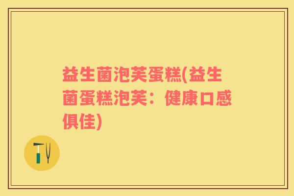 益生菌泡芙蛋糕(益生菌蛋糕泡芙：健康口感俱佳)