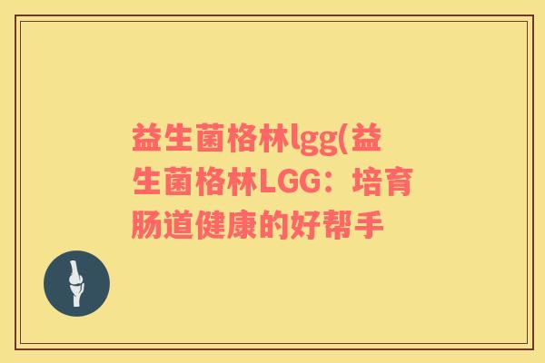 益生菌格林lgg(益生菌格林LGG：培育肠道健康的好帮手