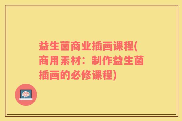 益生菌商业插画课程(商用素材：制作益生菌插画的必修课程)
