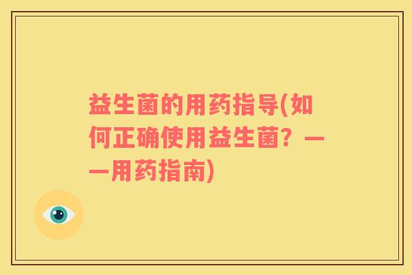 益生菌的用药指导(如何正确使用益生菌？——用药指南)